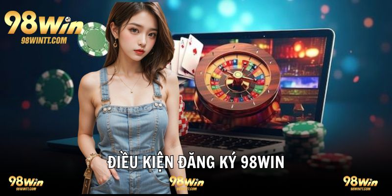 Điều kiện cần tuân thủ trước khi đăng ký 98WIN