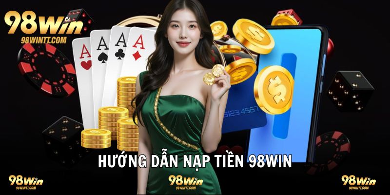 Hướng dẫn nạp tiền 98WIN nhiều cách thức phổ biến